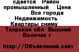 сдается › Район ­ промышленный  › Цена ­ 7 000 - Все города Недвижимость » Квартиры сниму   . Тверская обл.,Вышний Волочек г.